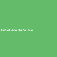 Unglaubliche Kupfer-Hose